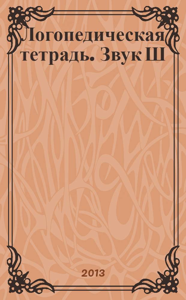 Логопедическая тетрадь. Звук Ш : пособие для логопедов и родителей