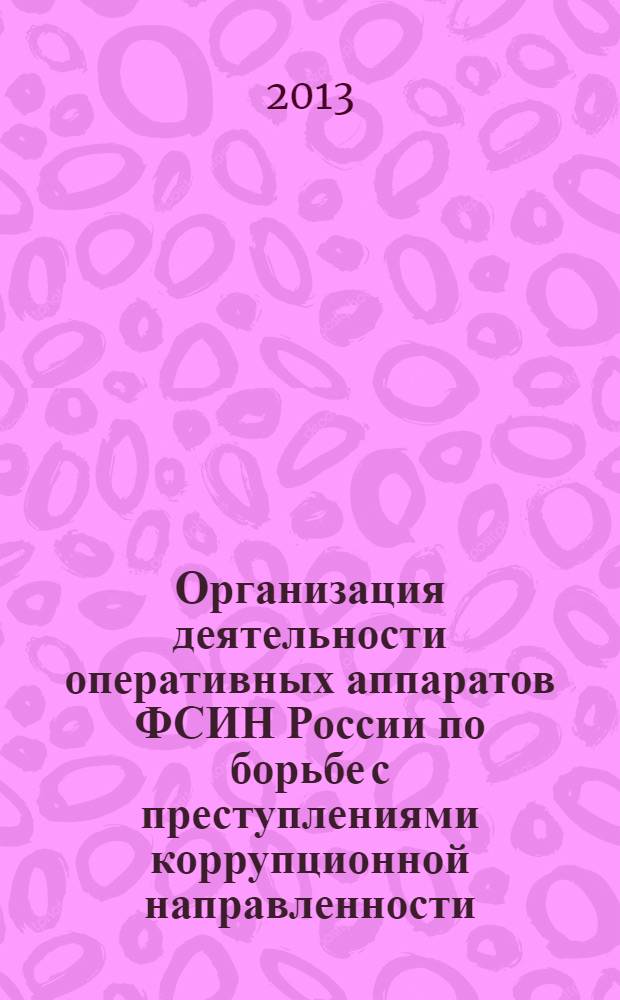 Организация деятельности оперативных аппаратов ФСИН России по борьбе с преступлениями коррупционной направленности : практическое пособие