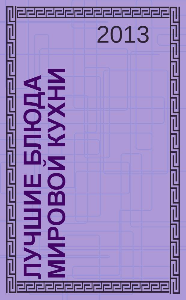 Лучшие блюда мировой кухни : оригинальные рецепты от профессионалов : от ведущих ТВ-программы "Спросите повара"