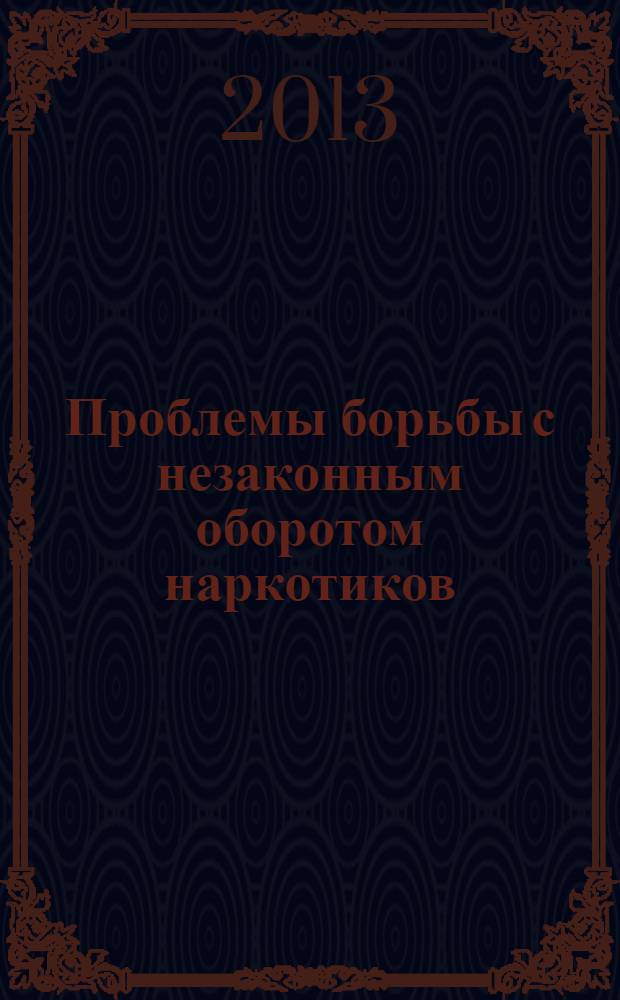 Проблемы борьбы с незаконным оборотом наркотиков : учебно-методическое пособие для студентов очной и заочной форм обучения 5, 6 курсов специальности 030501 "Юриспруденция", направления подготовки бакалавров 030900 "Юриспруденция" (профиль "Уголовное право")