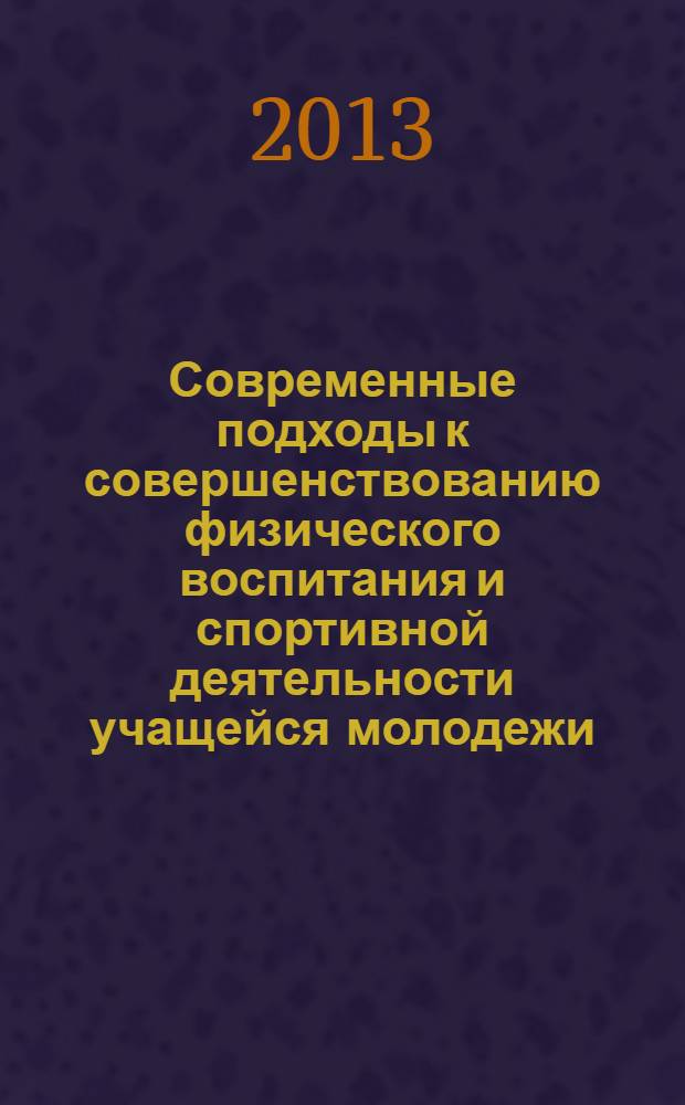 Современные подходы к совершенствованию физического воспитания и спортивной деятельности учащейся молодежи : материалы 2-й Международной научно-практической конференции, 19-20 октября 2013 г., г. Суздаль