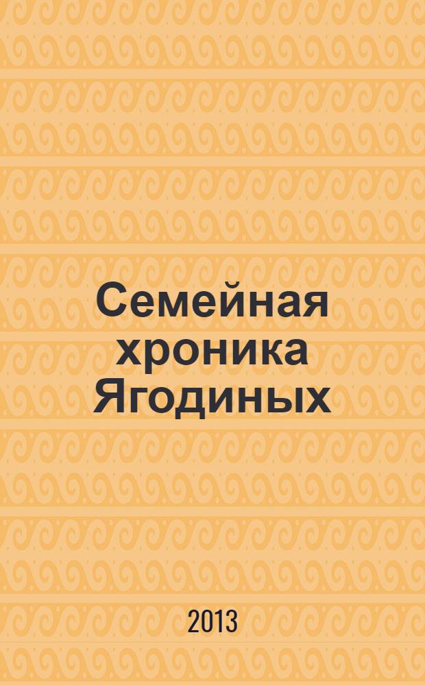 Семейная хроника Ягодиных : (шесть поколений)