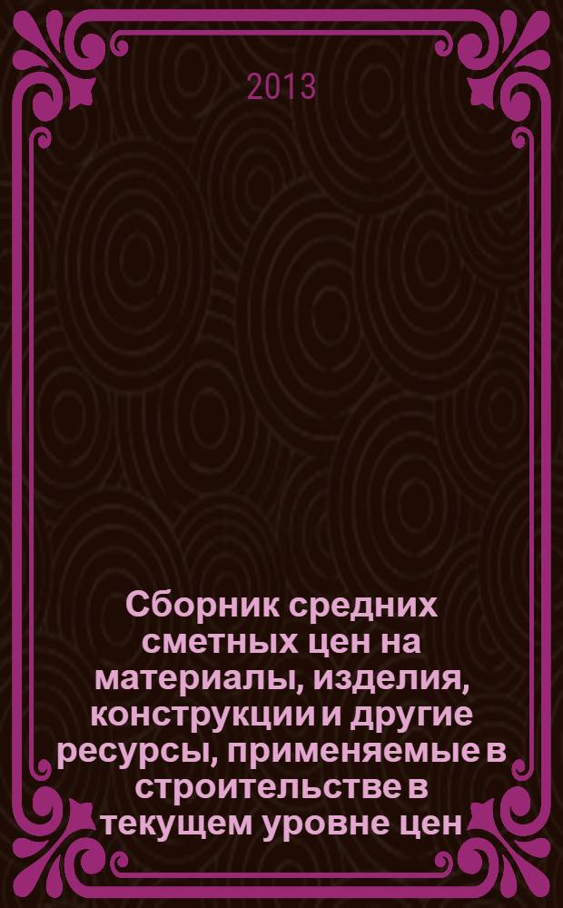 Сборник средних сметных цен на материалы, изделия, конструкции и другие ресурсы, применяемые в строительстве в текущем уровне цен : ССЦ 2013-03 для Республики Татарстан : (Стройцена Республики Татарстан) : (в 6 ч.)