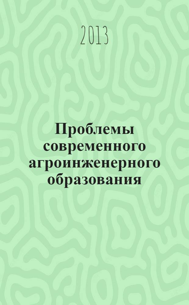 Проблемы современного агроинженерного образования : (к 80-летию профессора Г. М. Шишкина) : сборник научно-методических трудов