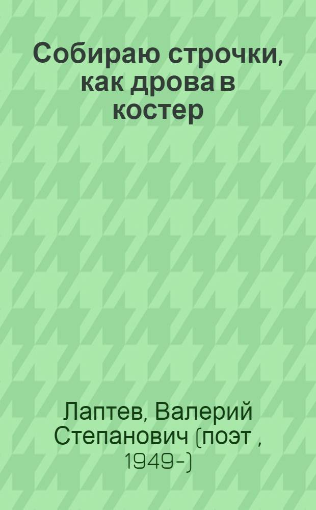 Собираю строчки, как дрова в костер : сборник стихов