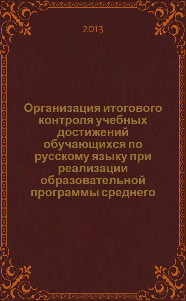 Организация итогового контроля учебных достижений обучающихся по русскому языку при реализации образовательной программы среднего (полного) общего образования в пределах основной профессиональной образовательной программы НПО/СПО : методические рекомендации