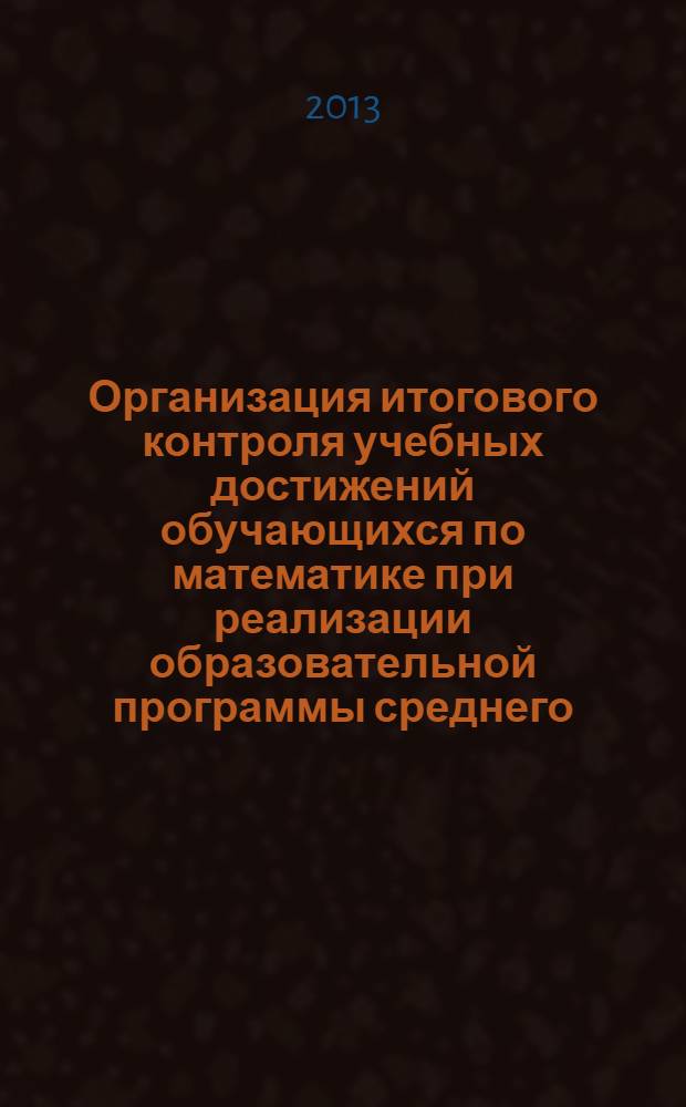 Организация итогового контроля учебных достижений обучающихся по математике при реализации образовательной программы среднего (полного) общего образования в пределах основной профессиональной образовательной программы НПО/СПО : методические рекомендации