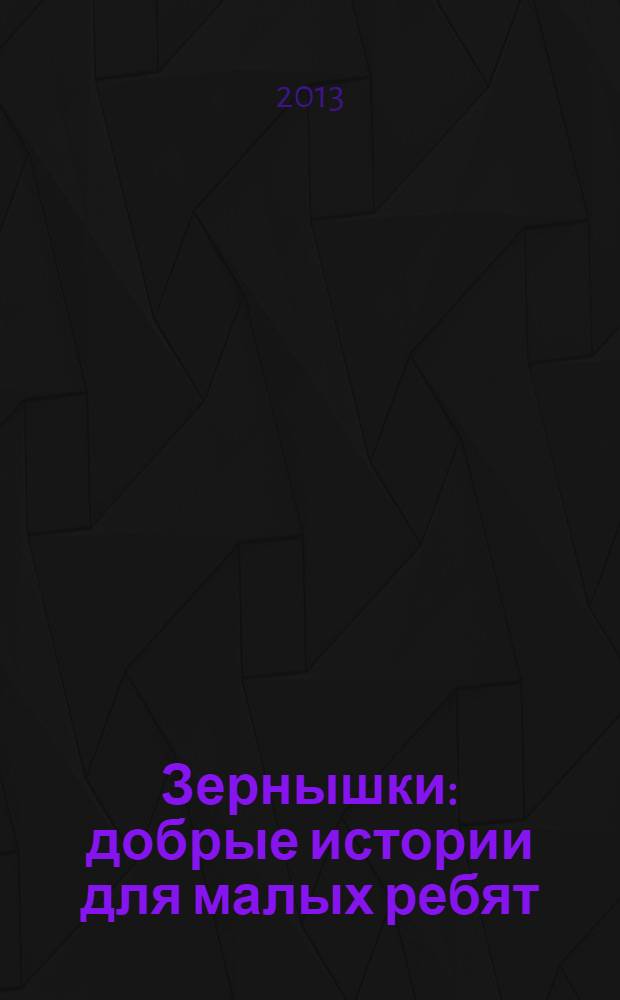 Зернышки : добрые истории для малых ребят