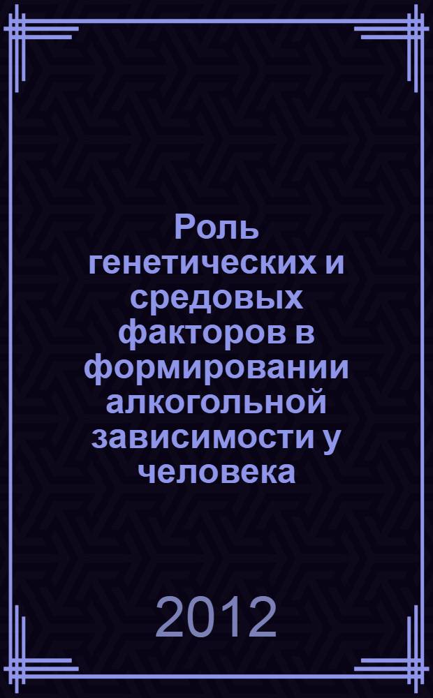 Роль генетических и средовых факторов в формировании алкогольной зависимости у человека : автореф. дис. на соиск. уч. степ. к. м. н. : специальность 03.02.07 <Генетика>