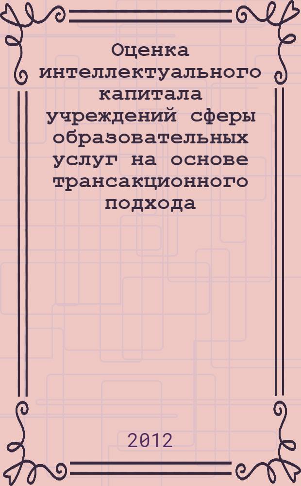 Оценка интеллектуального капитала учреждений сферы образовательных услуг на основе трансакционного подхода : автореф. дис. на соиск. уч. степ. к. э. н. : специальность 08.00.05 <Экономика и управление народным хозяйством по отраслям и сферам деятельности>