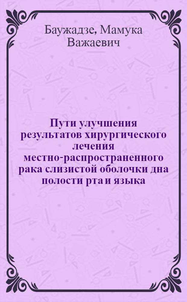 Пути улучшения результатов хирургического лечения местно-распространенного рака слизистой оболочки дна полости рта и языка : автореф. на соиск. уч. степ. к. м. н. : специальность 14.01.12 <Онкология>