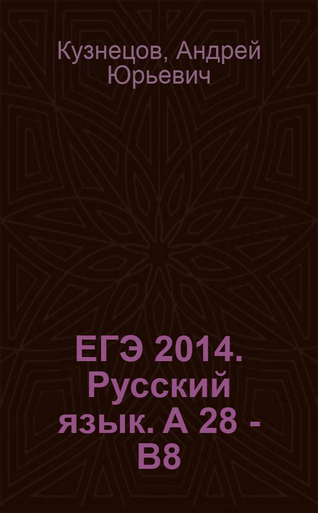 ЕГЭ 2014. Русский язык. А 28 - В8 (текст, лексика, словообразование, морфология, синтаксис, языковые средства выразительности) : рабочая тетрадь