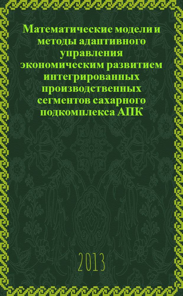 Математические модели и методы адаптивного управления экономическим развитием интегрированных производственных сегментов сахарного подкомплекса АПК