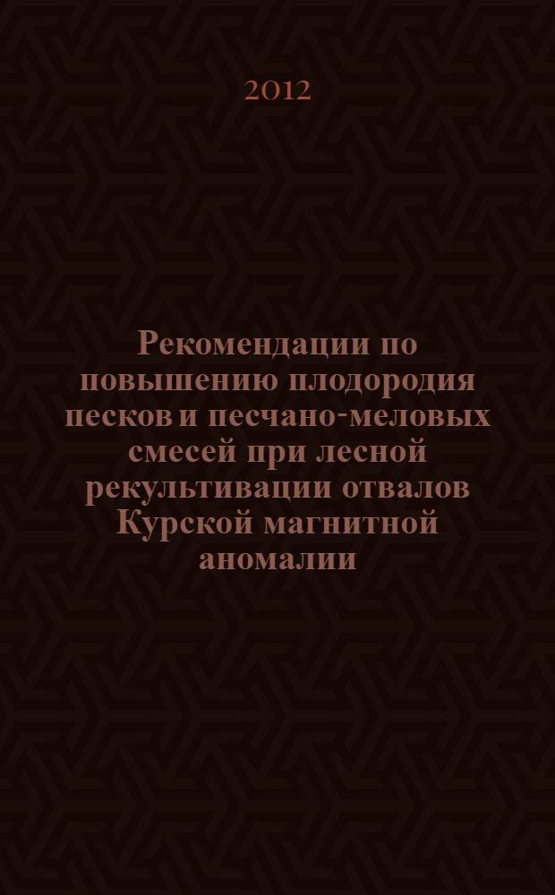 Рекомендации по повышению плодородия песков и песчано-меловых смесей при лесной рекультивации отвалов Курской магнитной аномалии