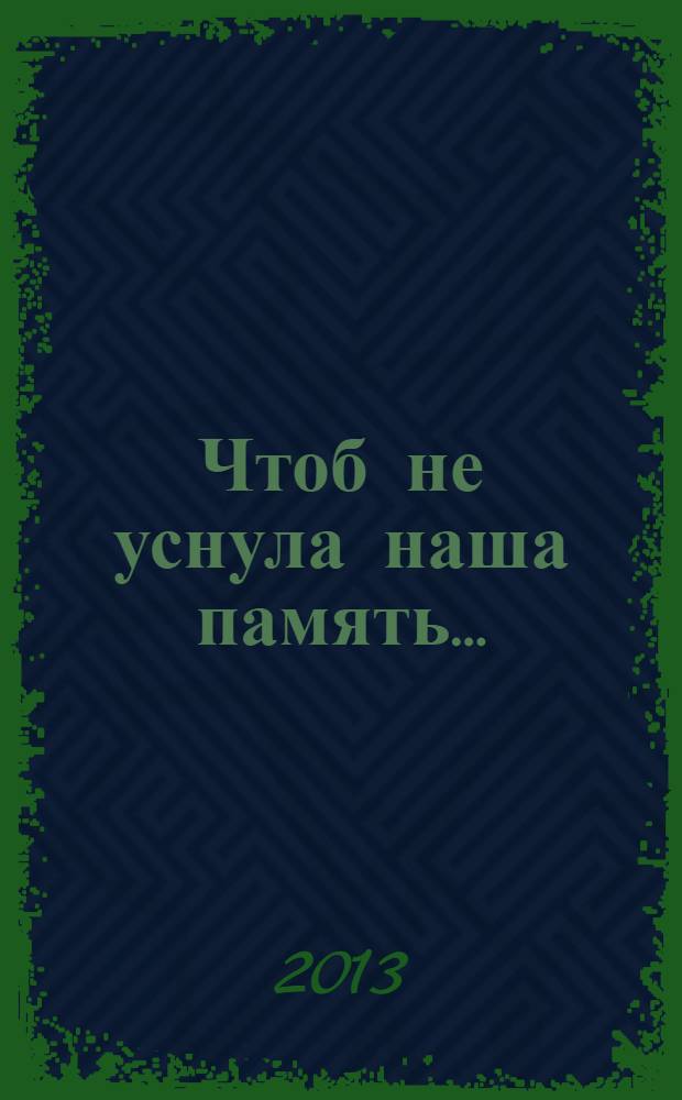 Чтоб не уснула наша память… : посвящается сотрудникам УМВД, ветеранам и ветеранам боевых действий органов внутренних дел и внутренних войск России, кавалерам ордена мужества