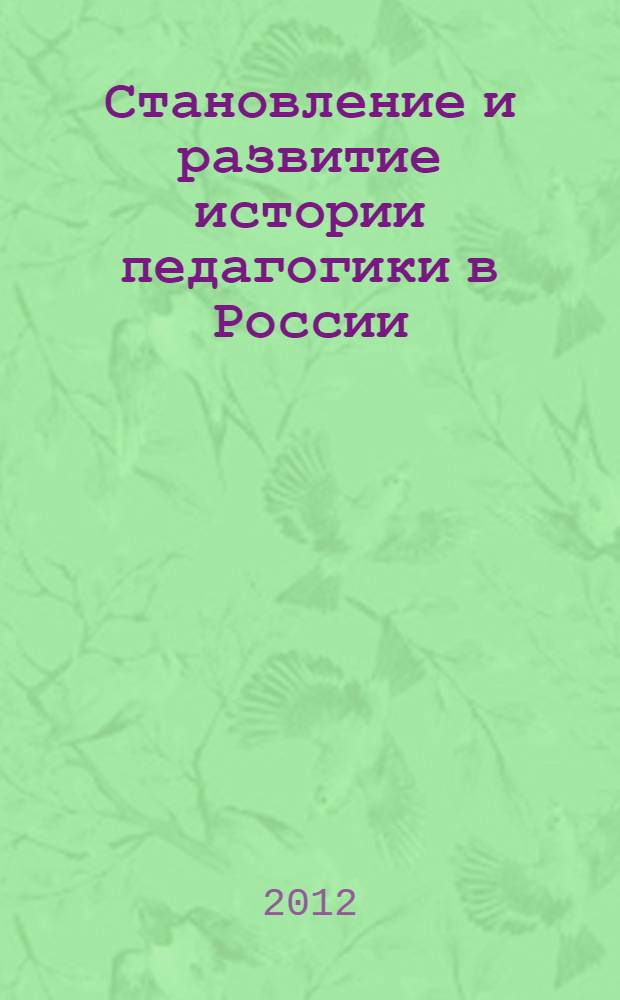 Становление и развитие истории педагогики в России (вторая половина XIX - начало XX веков) : автореф. дис. на соиск. уч. степ. д. п. н. : специальность 13.00.01 <Общая педагогика, история педагогики и образования>