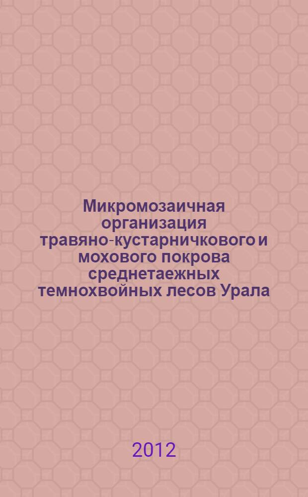 Микромозаичная организация травяно-кустарничкового и мохового покрова среднетаежных темнохвойных лесов Урала : автореф. дис. на соиск. уч. степ. к. б. н. : специальность 03.02.08 <Экология по отраслям>