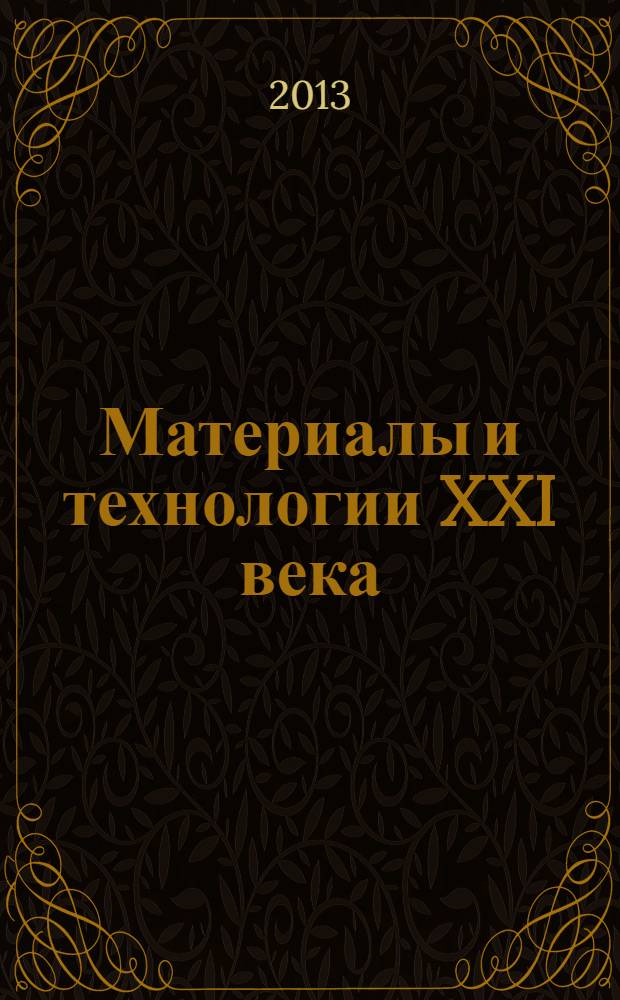 Материалы и технологии XXI века : доклады III Всероссийской научно-практической конференции молодых ученых и специалистов, 18-20 сентября 2013 года, (г. Бийск Алтайского края)