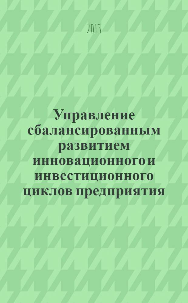 Управление сбалансированным развитием инновационного и инвестиционного циклов предприятия : монография