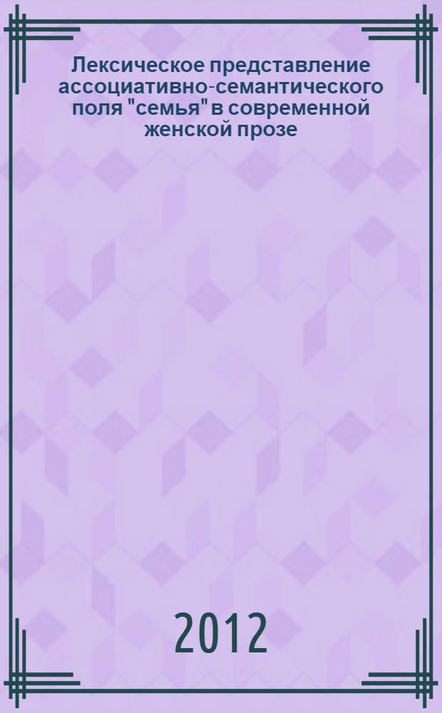 Лексическое представление ассоциативно-семантического поля "семья" в современной женской прозе (на материале произведений Л.Улицкой и Л.Петрушевской) : автореф. дис. на соиск. учен. степ. к. филол. н. : специальность 10.02.01 <Русский язык>