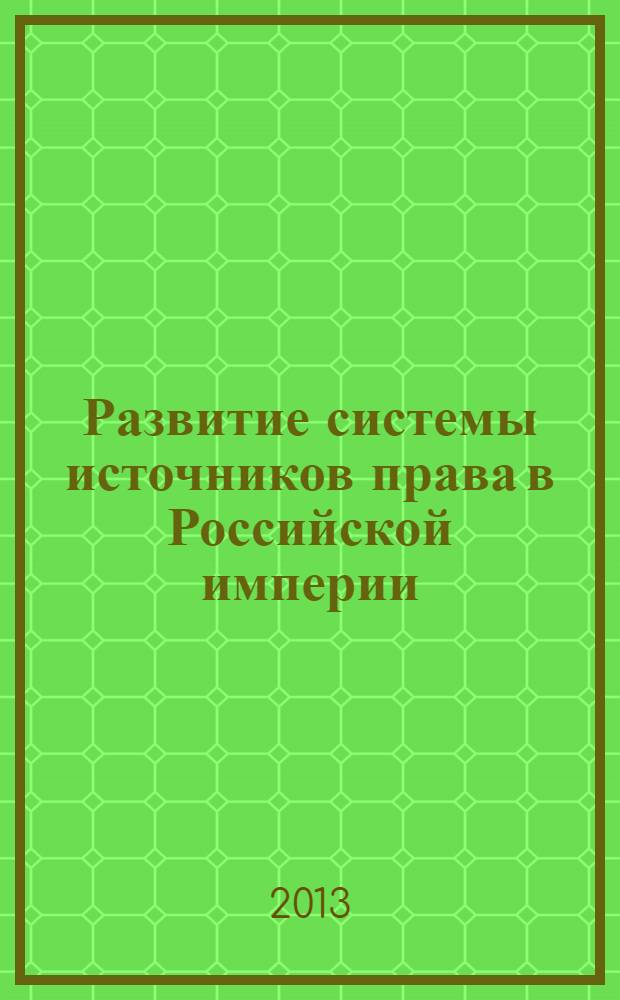 Развитие системы источников права в Российской империи : учебное пособие