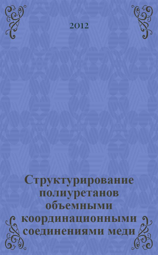 Структурирование полиуретанов объемными координационными соединениями меди : автореф. на соиск. уч. степ. к. х. н. : специальность 02.00.06 <Высокомолекулярные соединения>