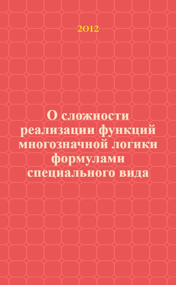О сложности реализации функций многозначной логики формулами специального вида : автореф. на соиск. уч. степ. ф.-м. н. : специальность 01.01.09 <Дискретная математика и математическая кибернетика>