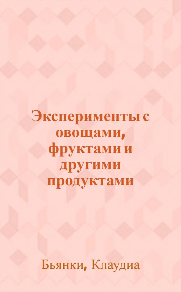 Эксперименты с овощами, фруктами и другими продуктами : для детей среднего школьного возраста