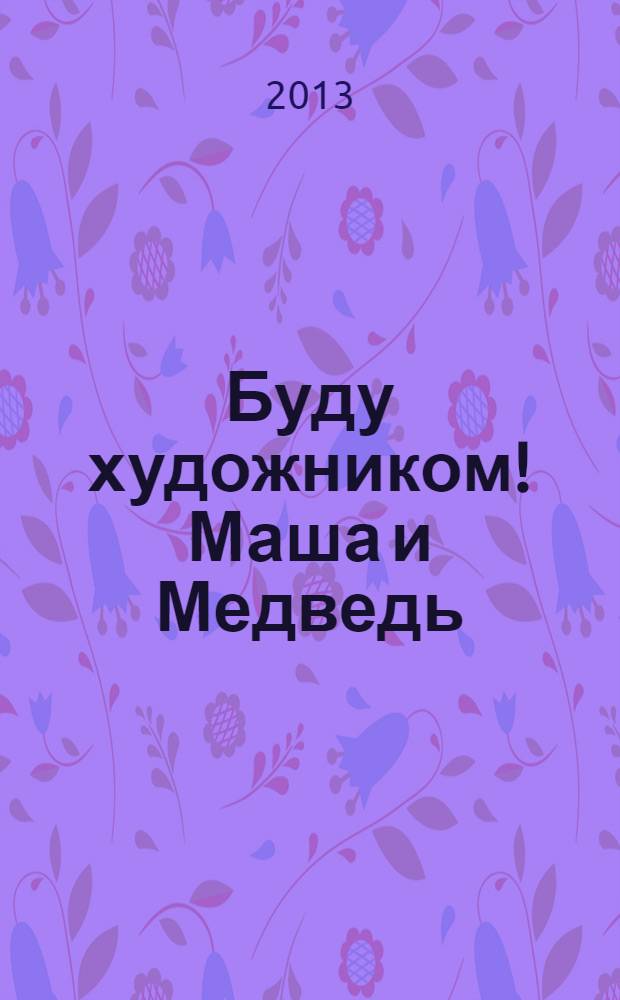 Буду художником! Маша и Медведь : наклеивай и играй