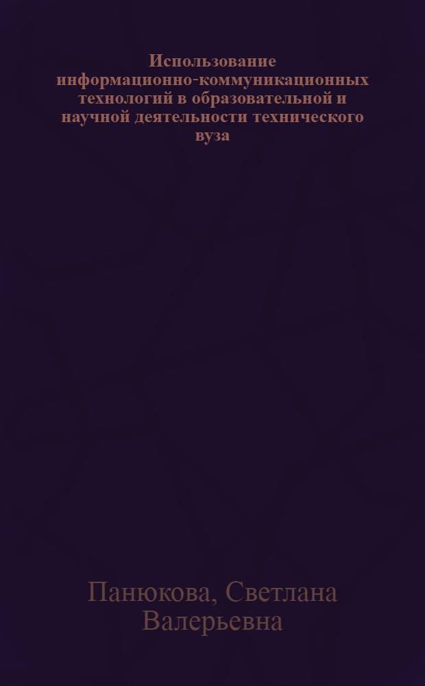 Использование информационно-коммуникационных технологий в образовательной и научной деятельности технического вуза : монография