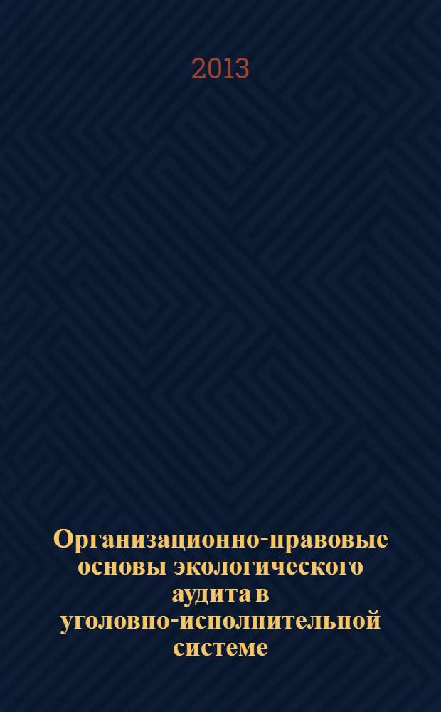 Организационно-правовые основы экологического аудита в уголовно-исполнительной системе : Ращупкина Л. В., Рыбина С. Н., Сердюк А. Л. ; практическое пособие