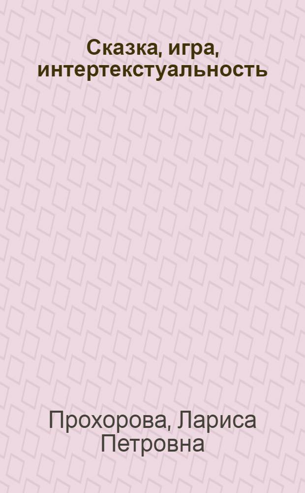 Сказка, игра, интертекстуальность : (на материале английских литературных сказок)