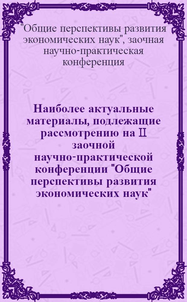 Наиболее актуальные материалы, подлежащие рассмотрению на II заочной научно-практической конференции "Общие перспективы развития экономических наук"