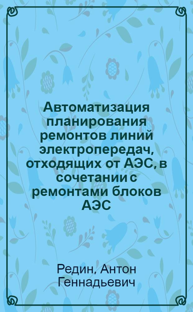 Автоматизация планирования ремонтов линий электропередач, отходящих от АЭС, в сочетании с ремонтами блоков АЭС (на основе теории расписаний) : автореф. дис. на соиск. учен. степ. к. т. н. : специальность 05.14.02 <Электрические станции и электроэнергетические системы>