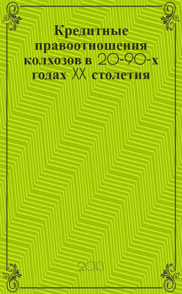 Кредитные правоотношения колхозов в 20-90-х годах XX столетия : монография