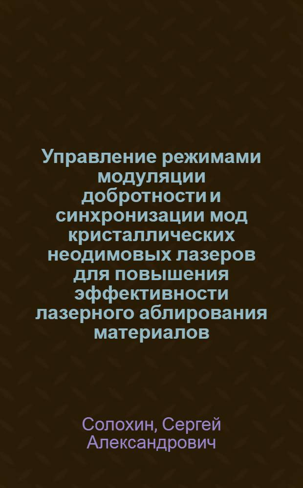 Управление режимами модуляции добротности и синхронизации мод кристаллических неодимовых лазеров для повышения эффективности лазерного аблирования материалов : автореф. дис. на соиск. учен. степ. к. ф.- м. н. : специальность 01.04.21 <Лазерная физика>