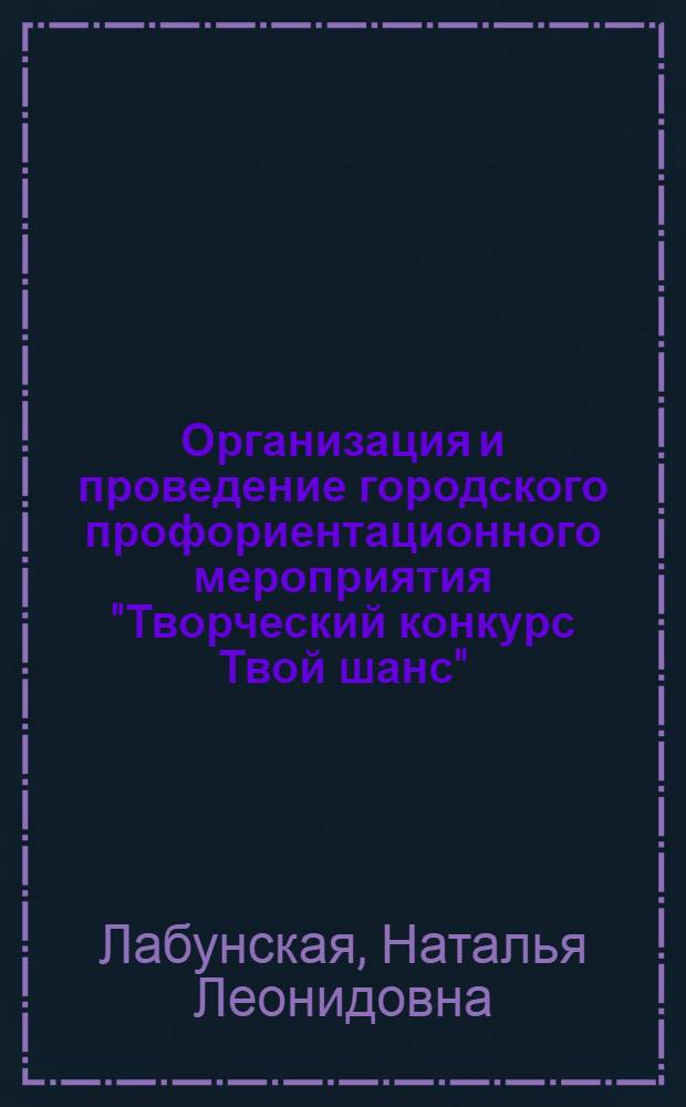Организация и проведение городского профориентационного мероприятия "Творческий конкурс Твой шанс" : электронная методическая разработка