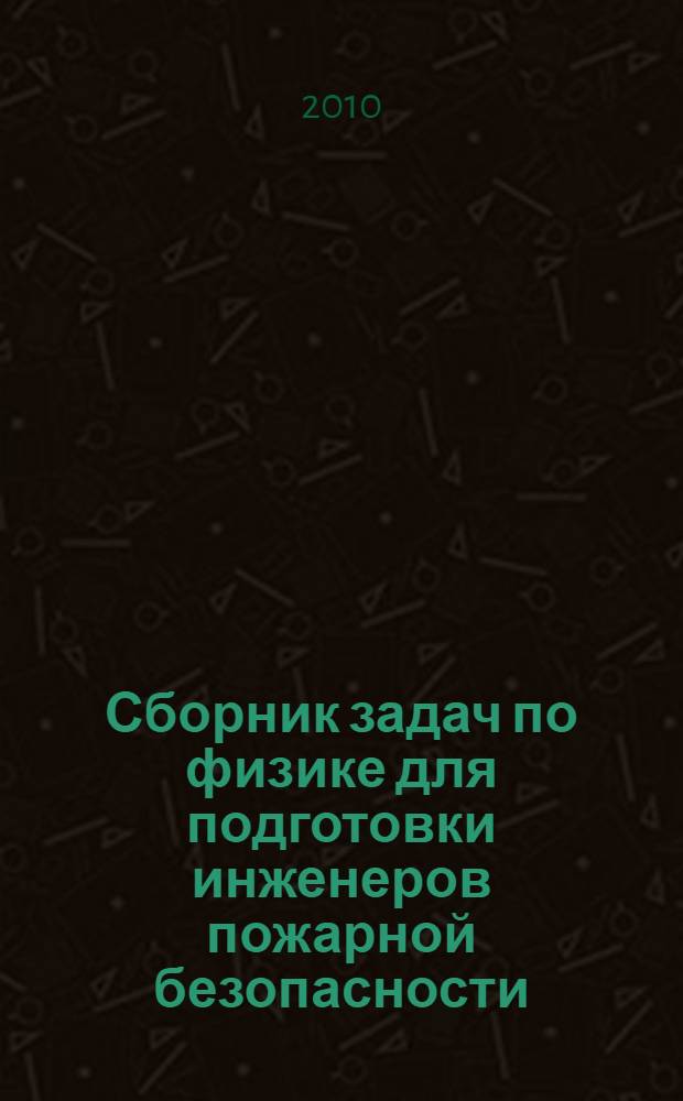 Сборник задач по физике для подготовки инженеров пожарной безопасности : учебное пособие для курсантов и слушателей образовательных учреждений МЧС России. Ч. 1 : Физические основы механики. Молекулярная физика. Термодинамика