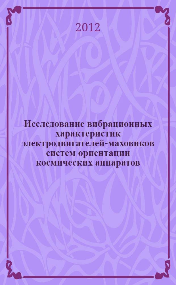 Исследование вибрационных характеристик электродвигателей-маховиков систем ориентации космических аппаратов : автореф. дис. на соиск. уч. степ. к. т. н. : специальность 05.11.13 <Приборы и методы контроля природной среды, веществ, материалов и изделий>