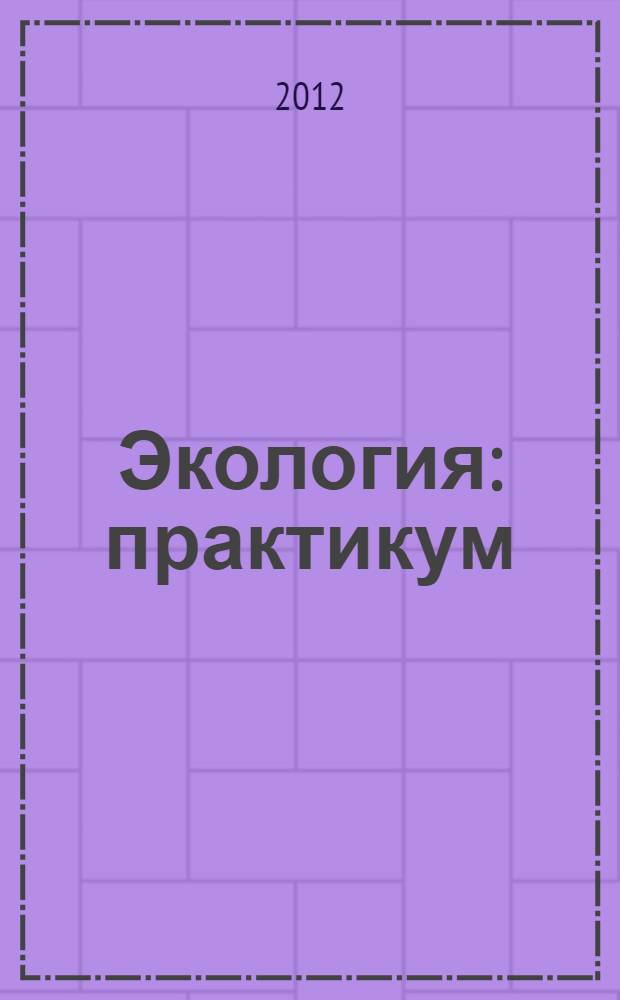 Экология : практикум : учебное пособие для курсантов, слушателей и студентов образовательных учреждений МЧС России пожарно-технического профиля