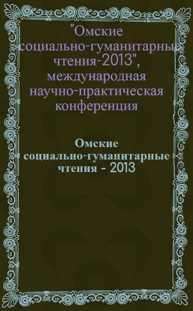 Омские социально-гуманитарные чтения - 2013 : материалы VI Международной научно-практической конференции (Омск, 14-15 марта 2013 г.)