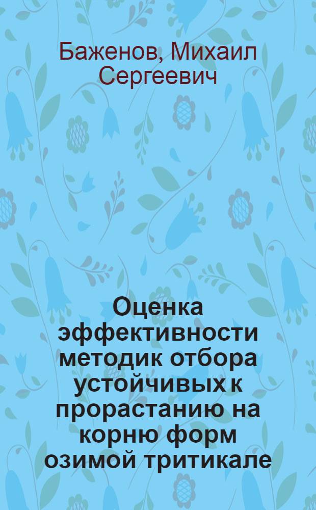 Оценка эффективности методик отбора устойчивых к прорастанию на корню форм озимой тритикале : автореф. дис. на соиск. учен. степ. к. б. н. : специальность 06.01.05 <Селекция и семеноводство сельскохозяйственных растений>