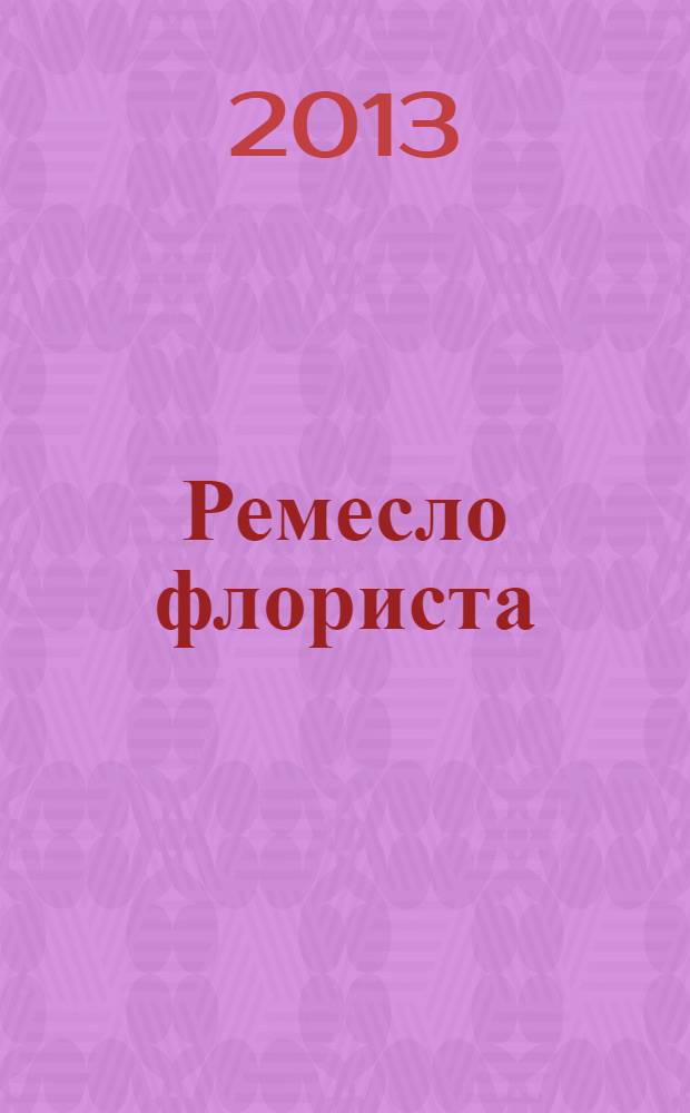Ремесло флориста : техники, конструкции, источники вдохновения