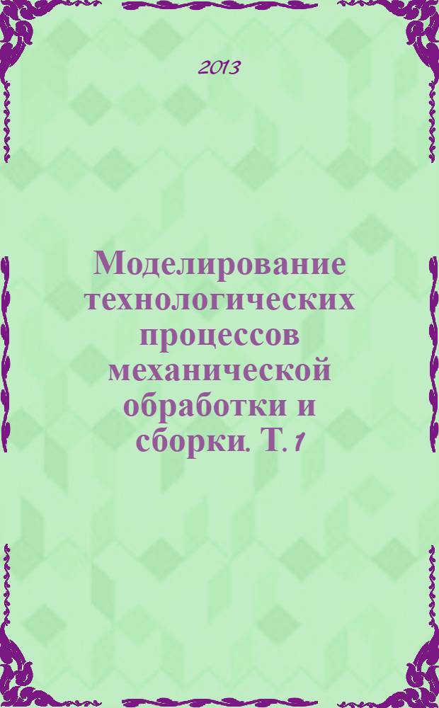 Моделирование технологических процессов механической обработки и сборки. Т. 1