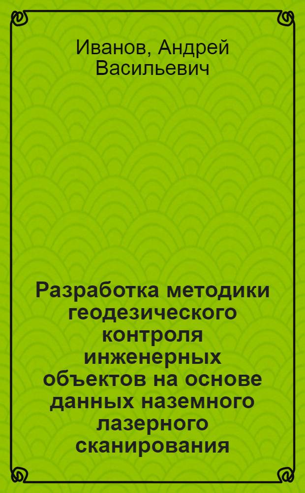Разработка методики геодезического контроля инженерных объектов на основе данных наземного лазерного сканирования : автореф. дис. на соиск. уч. степ. к. т. н. : специальность 25.00.32 <Геодезия>