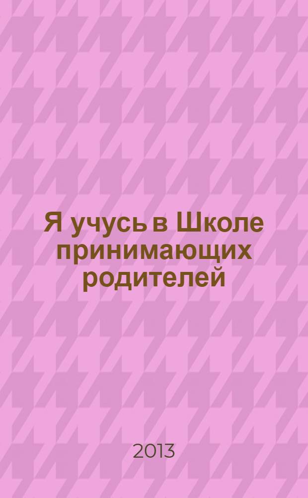 Я учусь в Школе принимающих родителей : учебно-методическое пособие для кандидатов в замещающие родители