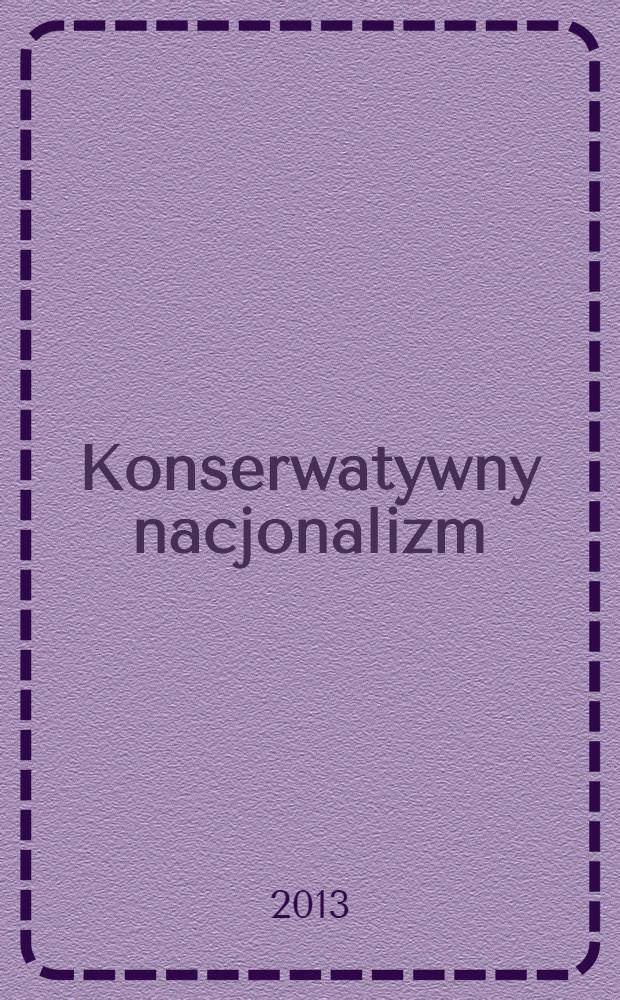 Konserwatywny nacjonalizm = Conservative nationalism = Консервативный национализм : studium doktryny w świetle myśli politycznej Igora Szafariewicza = Консервативный национализм