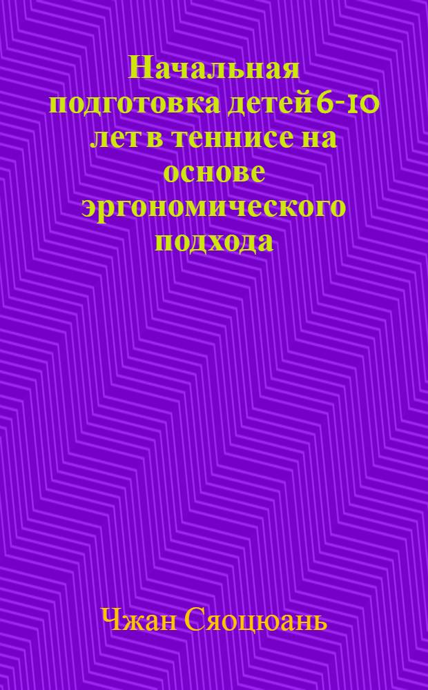 Начальная подготовка детей 6-10 лет в теннисе на основе эргономического подхода : автореф. на соиск. уч. степ. к. п. н. : специальность 13.00.04 <Теория и методика физического воспитания, спортивной тренировки, оздоровительной и адаптивной физической культуры>