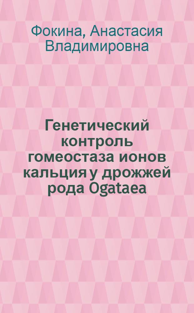 Генетический контроль гомеостаза ионов кальция у дрожжей рода Ogataea : автореф. дис. на соиск. учен. степ. к. б. н. : специальность 03.01.03 <Молекулярная биология>