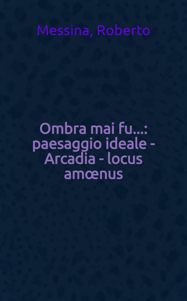 Ombra mai fu... : paesaggio ideale - Arcadia - locus amœnus = "Когда-нибудь тень упадет".Идеальный пейзаж.Аркадия.Прелестное место.